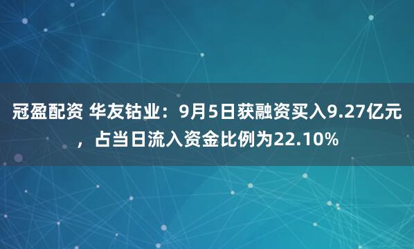 冠盈配资 华友钴业：9月5日获融资买入9.27亿元，占当日流入资金比例为22.10%