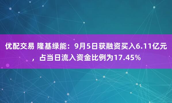 优配交易 隆基绿能：9月5日获融资买入6.11亿元，占当日流入资金比例为17.45%