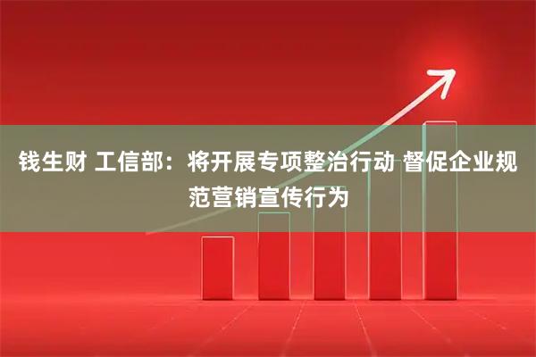 钱生财 工信部：将开展专项整治行动 督促企业规范营销宣传行为