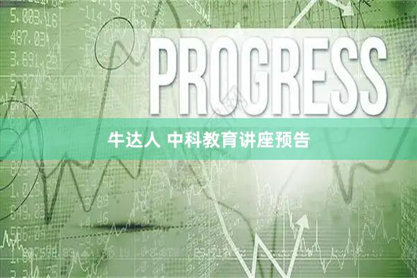 牛达人 中科教育讲座预告