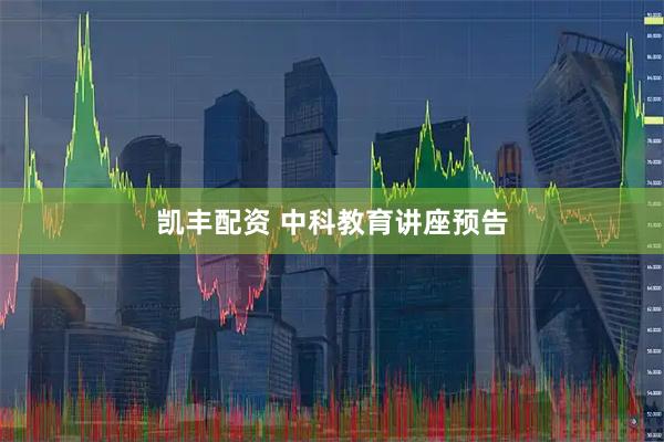 凯丰配资 中科教育讲座预告