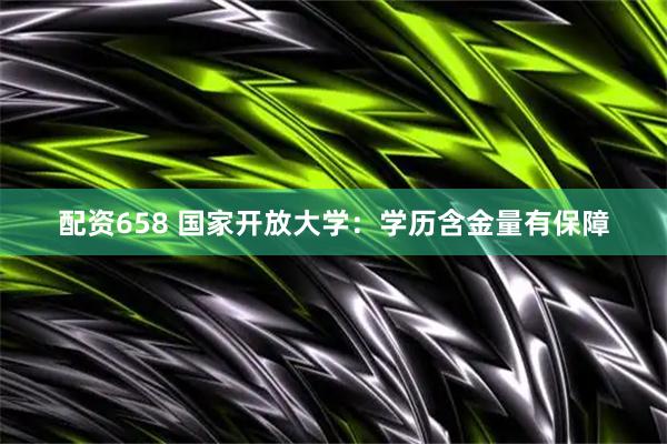 配资658 国家开放大学：学历含金量有保障