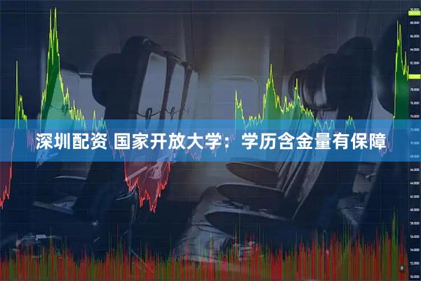 深圳配资 国家开放大学：学历含金量有保障