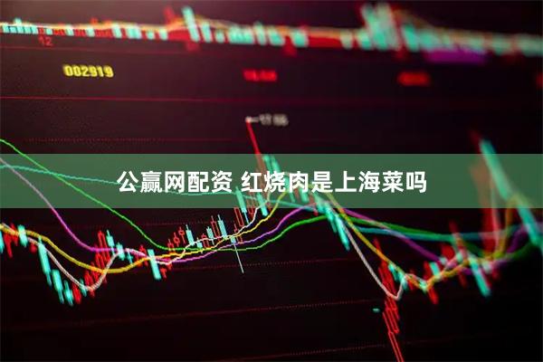 公赢网配资 红烧肉是上海菜吗