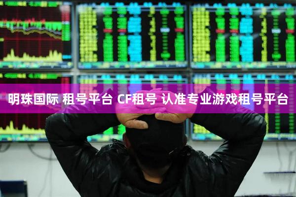 明珠国际 租号平台 CF租号 认准专业游戏租号平台