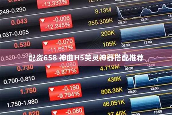配资658 神曲H5英灵神器搭配推荐