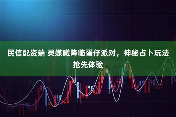 民信配资端 灵媒曦降临蛋仔派对，神秘占卜玩法抢先体验