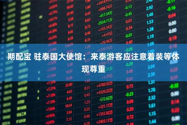 期配宝 驻泰国大使馆：来泰游客应注意着装等体现尊重